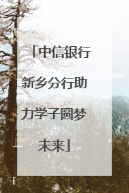 中信银行新乡分行助力学子圆梦未来
