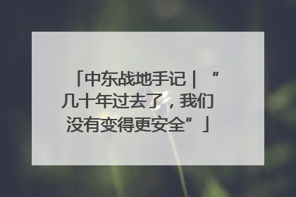 中东战地手记｜“几十年过去了，我们没有变得更安全”