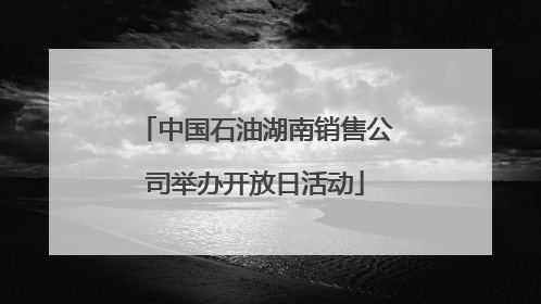 中国石油湖南销售公司举办开放日活动