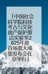 中国社会科学院科技考古与文化遗产保护重点实验室2025年度首场重大成果发布会在京举行