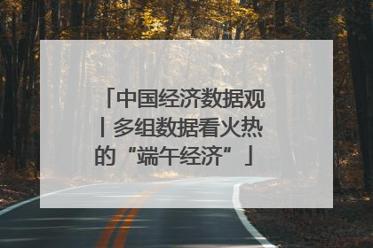 中国经济数据观丨多组数据看火热的“端午经济”