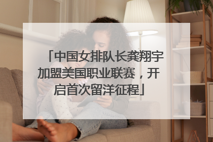 中国女排队长龚翔宇加盟美国职业联赛，开启首次留洋征程