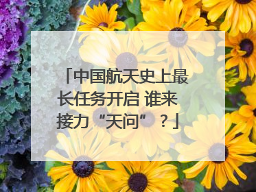 中国航天史上最长任务开启 谁来接力“天问”？