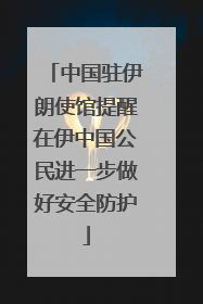 中国驻伊朗使馆提醒在伊中国公民进一步做好安全防护