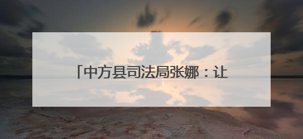 中方县司法局张娜：让平凡工作在实干里闪光