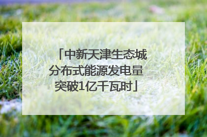 中新天津生态城分布式能源发电量突破1亿千瓦时