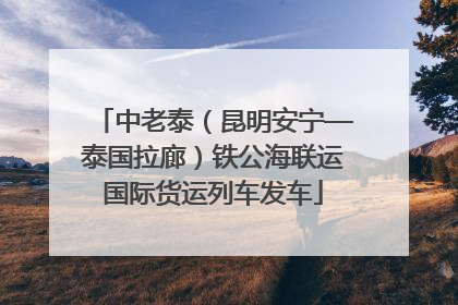 中老泰（昆明安宁—泰国拉廊）铁公海联运国际货运列车发车