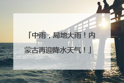 中雨，局地大雨！内蒙古再迎降水天气！