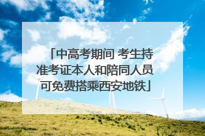 中高考期间 考生持准考证本人和陪同人员可免费搭乘西安地铁
