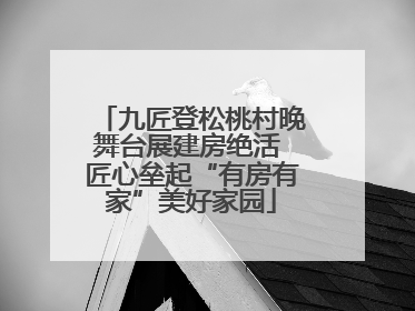 九匠登松桃村晚舞台展建房绝活 匠心垒起“有房有家”美好家园