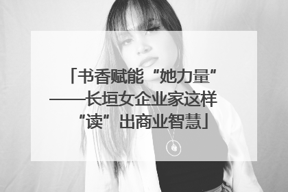 书香赋能“她力量”——长垣女企业家这样“读”出商业智慧