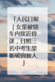 人民日报｜女童被锁车内接近昏迷，日照三名中考生果断破窗救人