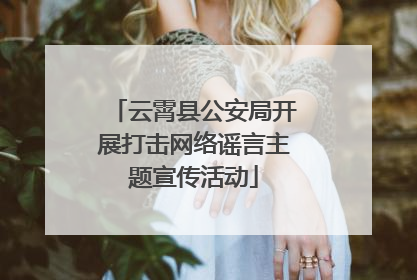 云霄县公安局开展打击网络谣言主题宣传活动