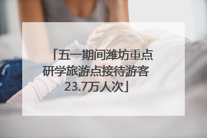 五一期间潍坊重点研学旅游点接待游客23.7万人次