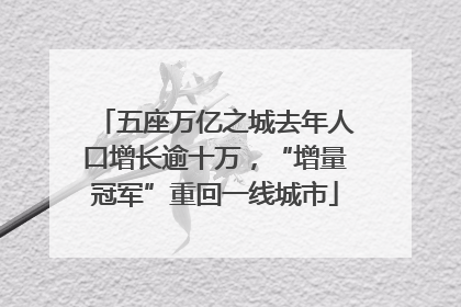 五座万亿之城去年人口增长逾十万，“增量冠军”重回一线城市