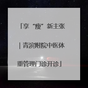 享“瘦”新主张｜青滨附院中医体重管理门诊开诊