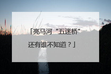 亮马河“五迷桥”还有谁不知道？