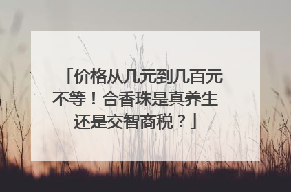 价格从几元到几百元不等！合香珠是真养生还是交智商税？
