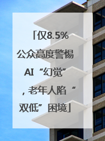 仅8.5%公众高度警惕AI“幻觉”，老年人陷“双低”困境