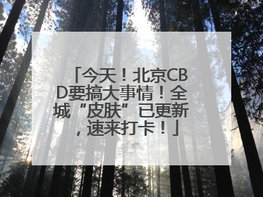 今天！北京CBD要搞大事情！全城“皮肤”已更新，速来打卡！