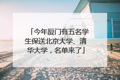 今年厦门有五名学生保送北京大学、清华大学，名单来了