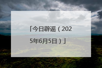今日辟谣（2025年6月5日）