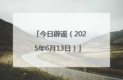 今日辟谣（2025年6月13日）
