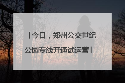 今日，郑州公交世纪公园专线开通试运营