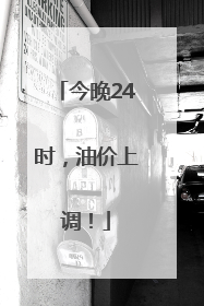 今晚24时，油价上调！