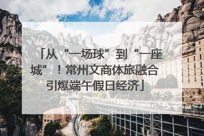 从“一场球”到“一座城”！常州文商体旅融合引爆端午假日经济