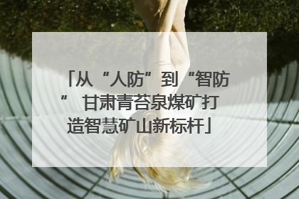 从“人防”到“智防” 甘肃青苔泉煤矿打造智慧矿山新标杆