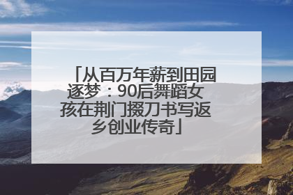 从百万年薪到田园逐梦：90后舞蹈女孩在荆门掇刀书写返乡创业传奇