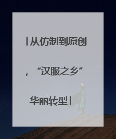 从仿制到原创，“汉服之乡”华丽转型