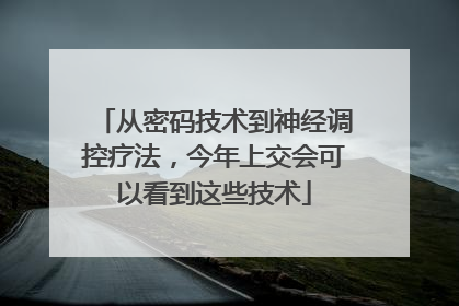 从密码技术到神经调控疗法，今年上交会可以看到这些技术