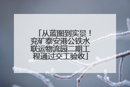 从蓝图到实景！兖矿泰安港公铁水联运物流园二期工程通过交工验收