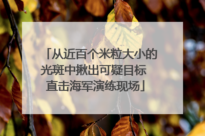 从近百个米粒大小的光斑中揪出可疑目标 直击海军演练现场