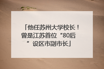 他任苏州大学校长！曾是江苏首位“80后”设区市副市长