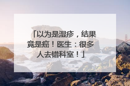 以为是湿疹，结果竟是癌！医生：很多人去错科室！