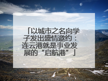 以城市之名向学子发出盛情邀约：连云港就是事业发展的“启航港”