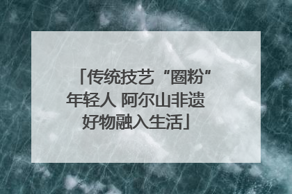 传统技艺“圈粉”年轻人 阿尔山非遗好物融入生活