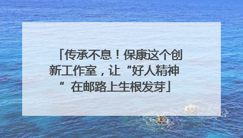 传承不息！保康这个创新工作室，让“好人精神”在邮路上生根发芽