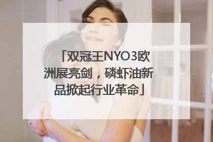 双冠王NYO3欧洲展亮剑，磷虾油新品掀起行业革命