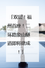 双层！福州首座！二环路象山隧道即将建成！
