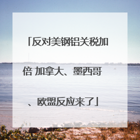 反对美钢铝关税加倍 加拿大、墨西哥、欧盟反应来了
