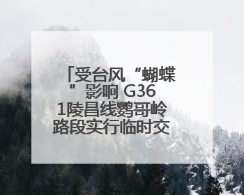 受台风“蝴蝶”影响 G361陵昌线鹦哥岭路段实行临时交通管制