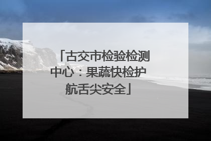 古交市检验检测中心：果蔬快检护航舌尖安全