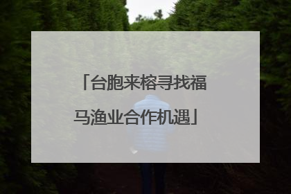 台胞来榕寻找福马渔业合作机遇