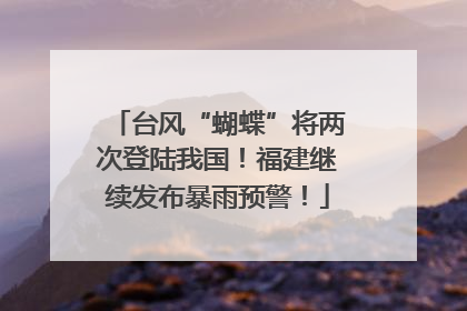 台风“蝴蝶”将两次登陆我国！福建继续发布暴雨预警！
