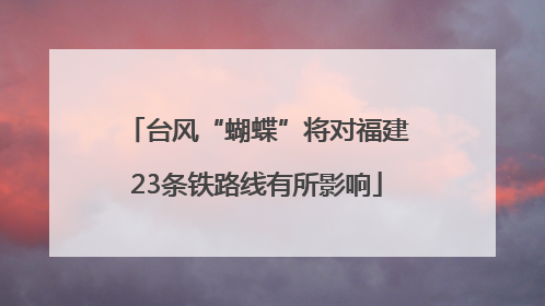 台风“蝴蝶”将对福建23条铁路线有所影响
