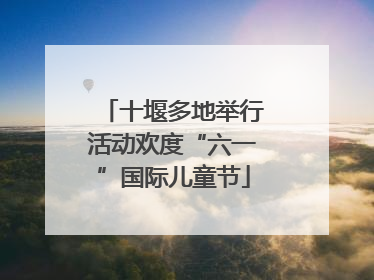 十堰多地举行活动欢度“六一”国际儿童节